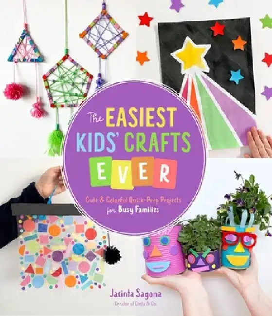 The Easiest Kids' Crafts Ever: Cute & Colorful Quick-Prep Projects for Busy Families by Jacinta Sagona