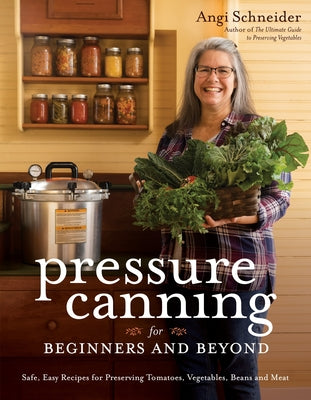 Pressure Canning for Beginners: A Step-By-Step Guide to Preserving Tomatoes, Vegetables and Meat the Safe, Fast and Easy Way by Angi Schneider