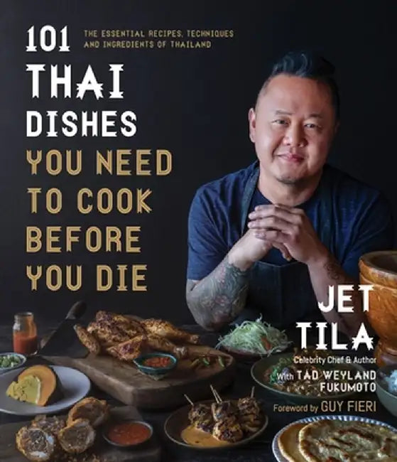101 Thai Dishes You Need to Cook Before You Die: The Essential Guide to Authentic Southeast Asian Food by Jet Tila