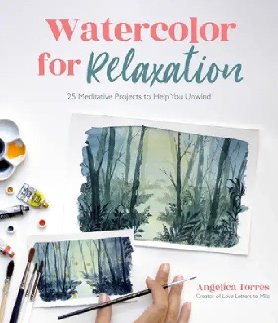 Watercolor for Relaxation: 25 Meditative Projects to Help You Unwind by Angelica Torres
