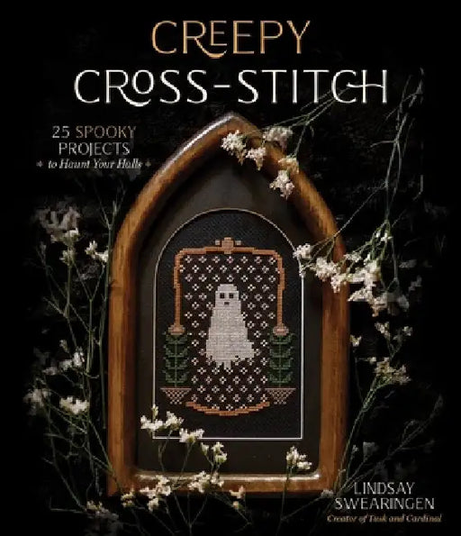 Creepy Cross-Stitch: 25 Spooky Projects to Haunt Your Halls by Lindsay Swearingen