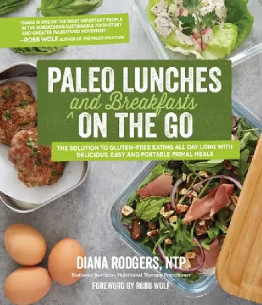 Paleo Lunches and Breakfasts on the Go: The Solution to Gluten-Free Eating All Day Long with Delicious, Easy and Portable Primal Meals by Diana Rodgers