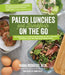 Paleo Lunches and Breakfasts on the Go: The Solution to Gluten-Free Eating All Day Long with Delicious, Easy and Portable Primal Meals by Diana Rodgers