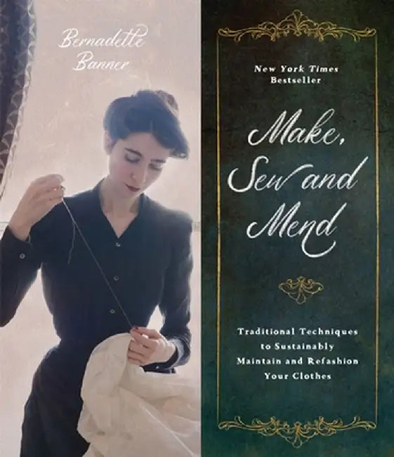 Sew, Stitch, Mend: Historical Techniques to Sustainably Maintain and Refashion Your Clothes by Bernadette Banner