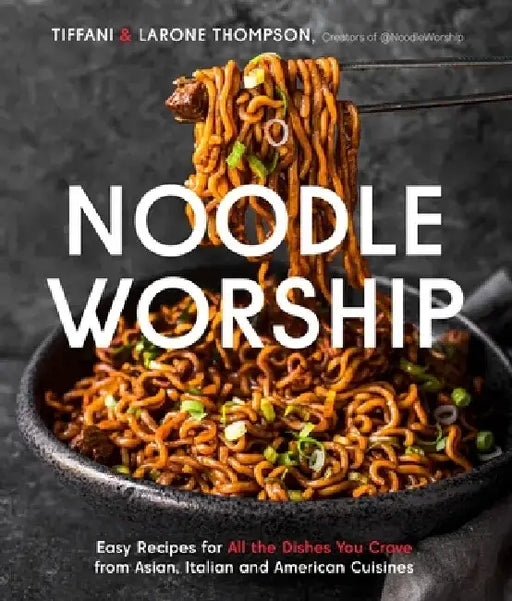 Noodle Worship: Easy Recipes for All the Dishes You Crave from Asian, Italian and American Cuisines by Tiffani Thompson