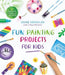Fun Painting Projects for Kids: 60 Activities to Unleash Your Inner Artist by Louise McMullen