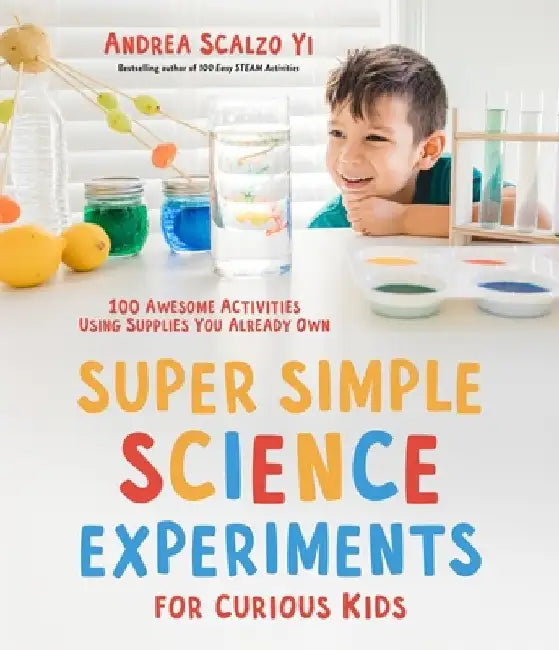 Super Simple Science Experiments for Curious Kids: 100 Awesome Activities Using Supplies You Already Own by Andrea Scalzo Yi