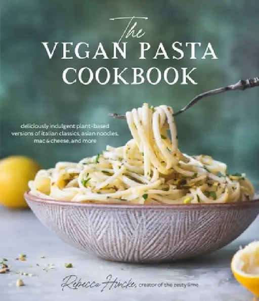 The Vegan Pasta Cookbook: Deliciously Indulgent Plant-Based Versions of Italian Classics, Asian Noodles, Mac & Cheese, and More by Rebecca Hincke