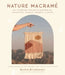 Nature Macramé: 20 Stunning Projects Inspired by Mountains, Oceans, Deserts and More by Rachel Breuklander