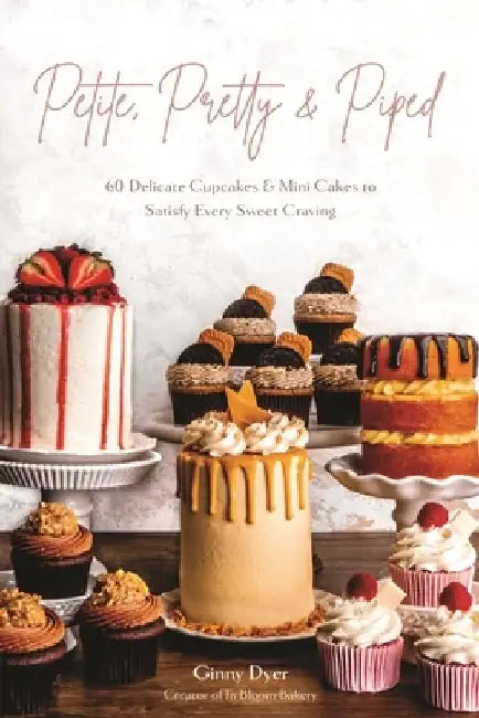 Petite, Pretty & Piped: 60 Delicate Cupcakes and Mini Cakes to Satisfy Every Sweet Craving by Ginny Dyer