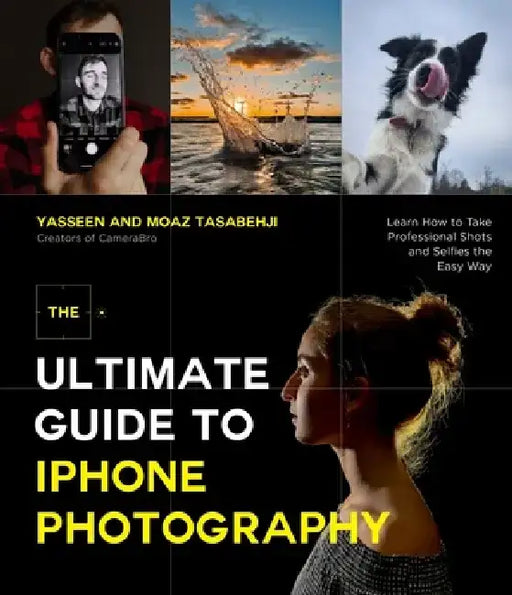 The Ultimate Guide to iPhone Photography: Learn How to Take Professional-Looking Shots and Selfies the Easy Way by Yasseen Tasabehji
