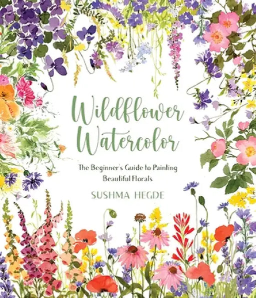 Wildflower Watercolor: The Beginner's Guide to Painting Beautiful Florals by Sushma Hegde