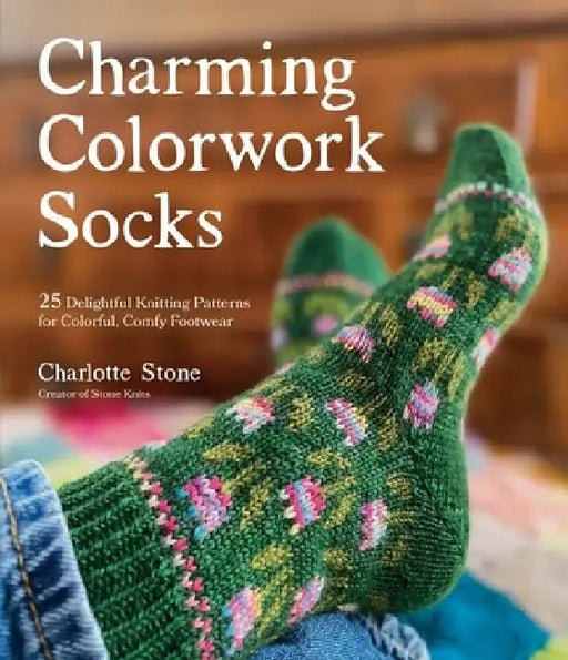 Charming Colorwork Socks: 25 Delightful Knit Patterns for Colorful, Comfy Footwear by Charlotte Stone