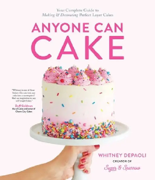Anyone Can Cake: The Ultimate Beginner's Guide to Making & Decorating Perfect Layer Cakes by Whitney Depaoli