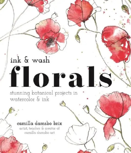 Ink and Wash Florals: Stunning Botanical Projects in Watercolor and Ink by Camilla Damsbo Brix