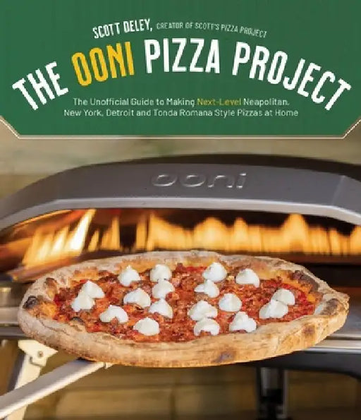 The Ooni Pizza Project: Your All-In-One Guide to Making Next-Level Neapolitan, New York, Detroit and Tonda Romana Style Pizzas at Home by Scott Deley