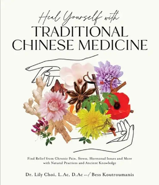 Heal Yourself with Traditional Chinese Medicine: Find Relief from Chronic Pain, Stress, Hormonal Issues and More with Natural Practices and Ancient Kn by Lily Choi