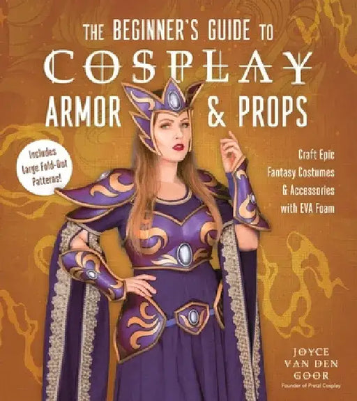 The Beginner's Guide to Cosplay Armor & Props: Craft Epic Fantasy Costumes and Accessories with Eva Foam by Joyce Van Den Goor