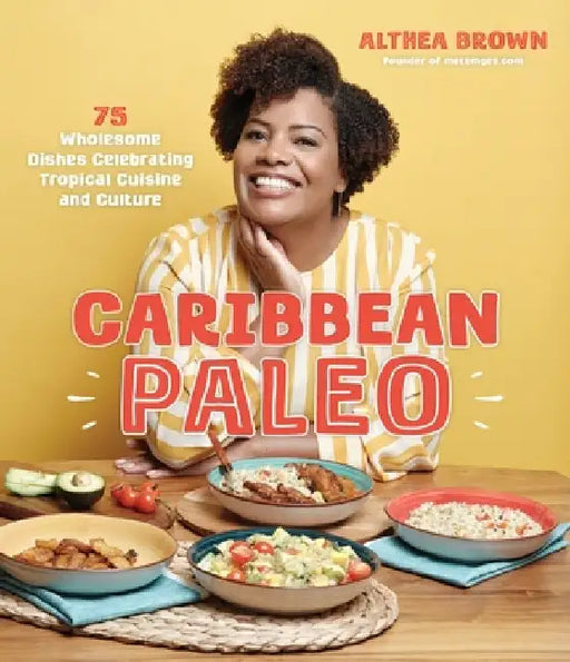Caribbean Paleo: 75 Authentic and Wholesome Dishes Celebrating Tropical Cuisine and Culture by Althea Brown