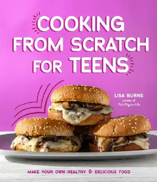 The Ultimate Teen Cookbook: Easy, Delicious Recipes to Cook and Share with Friends by Lisa Burns