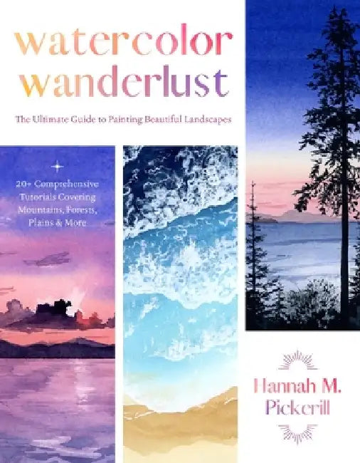 Watercolor Wanderlust: A Beginner's Guide to Painting Beautiful Landscapes Including Majestic Mountains, Striking Seascapes, Rolling Plains a by Hannah Pickerill
