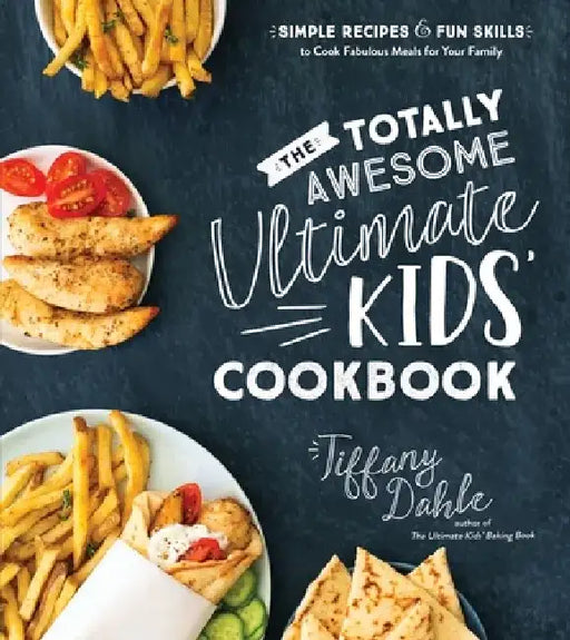 The Totally Awesome Ultimate Kids Cookbook: Simple Recipes and Fun Skills to Cook Fabulous Meals for Your Family by Tiffany Dahle