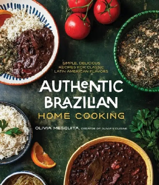 Authentic Brazilian Home Cooking: Simple, Delicious Recipes for Classic Latin American Flavors by Olivia Mesquita