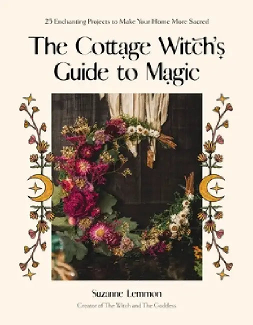 The Cottage Witch's Guide to Magic: 30 Enchanting Projects to Make Your Home More Magical by Suzanne Lemmon