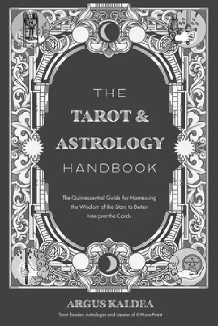 The Tarot & Astrology Handbook: The Quintessential Guide for Harnessing the Wisdom of the Stars to Better Interpret the Cards by Argus Kaldea