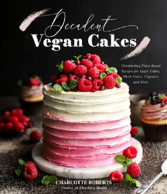 Decadent Vegan Cakes: Outstanding Plant-Based Recipes for Layer Cakes, Sheet Cakes, Cupcakes and More by Charlotte Roberts