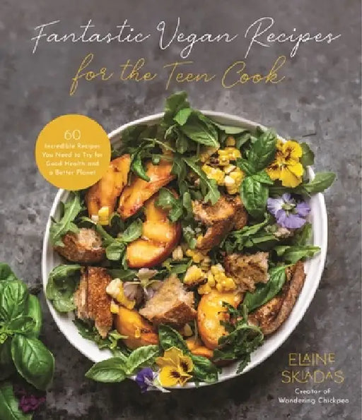 Fantastic Vegan Recipes for the Teen Cook: 60 Incredible Recipes You Need to Try for Good Health and a Better Planet by Elaine Skiadas