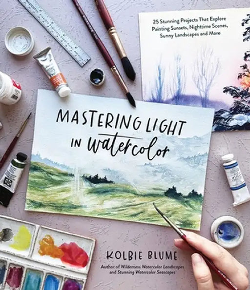 Mastering Light in Watercolor: 30 Stunning Projects That Explore Painting Sunsets, Nighttime Scenes, Sunny Landscapes and More by Kolbie Blume