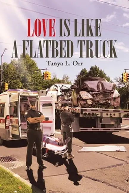 Love Is Like a Flatbed Truck by Tanya L. Orr