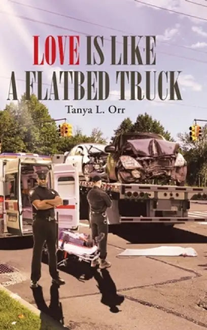 Love Is Like a Flatbed Truck by Tanya L. Orr