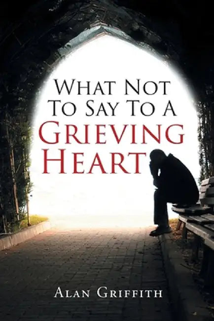 What Not To Say To A Grieving Heart by Alan Griffith