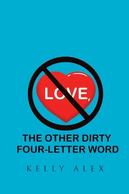 Love, The Other Dirty Four-Letter Word by Kelly Alex