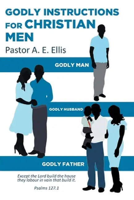 Godly Instructions for Christian Men: Godly Man, Godly Husband, Godly Father by Pastor a. E. Ellis
