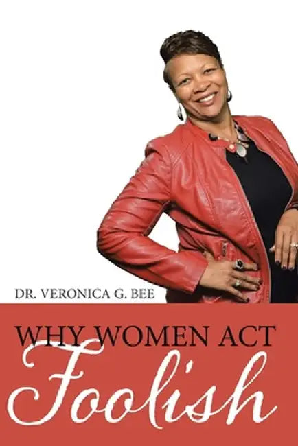 Why Women Act Foolish by Veronica G. Bee