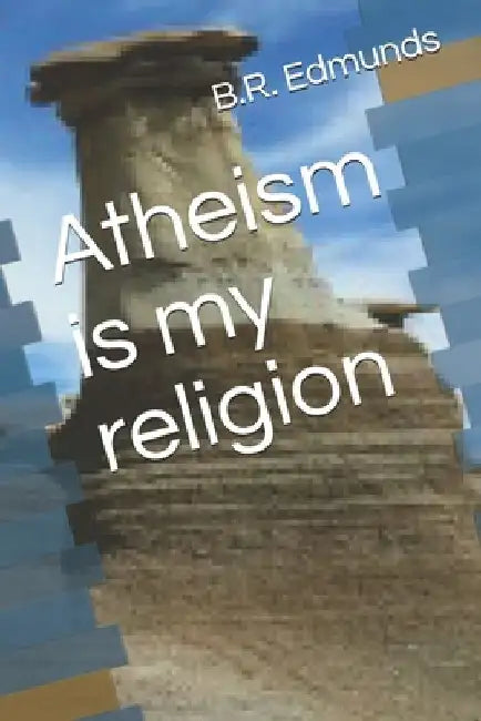 Atheism is my religion by B. R. Edmunds