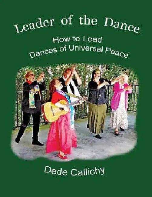Leader of the Dance: How to Lead the Dances of Universal Peace by Dede Callichy