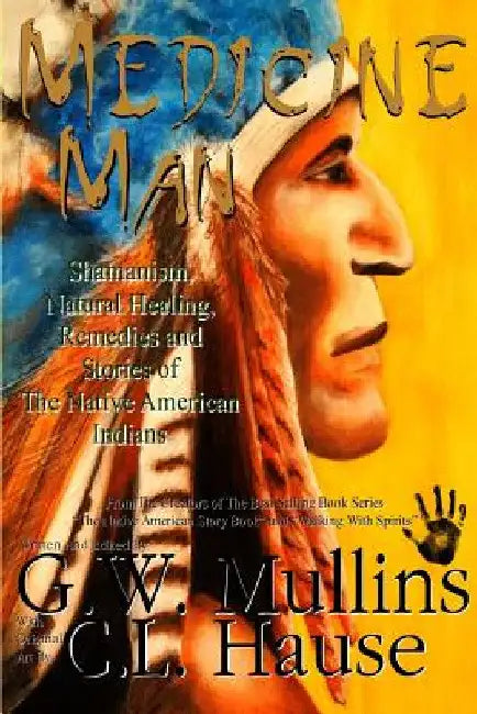 Medicine Man - Shamanism, Natural Healing, Remedies And Stories Of The Native American Indians by G. W. Mullins