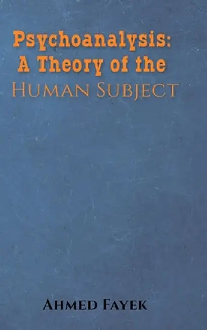 Psychoanalysis: A Theory of the Human Subject by Ahmed Fayek