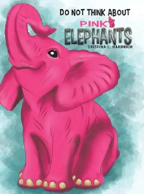 Do Not Think About Pink Elephants by Cristina L. Hardrich