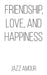 Friendship, Love, and Happiness by Jazz Amour