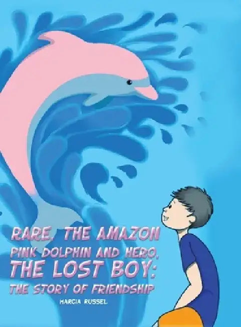 Rare, the Amazon Pink Dolphin and Hero, the Lost Boy: The Story of Friendship by Marcia Russel