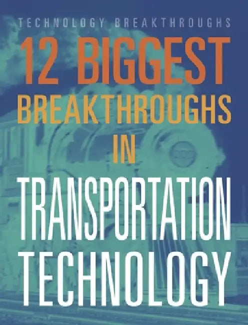 12 Biggest Breakthroughs in Transportation Technology by M. M. Eboch