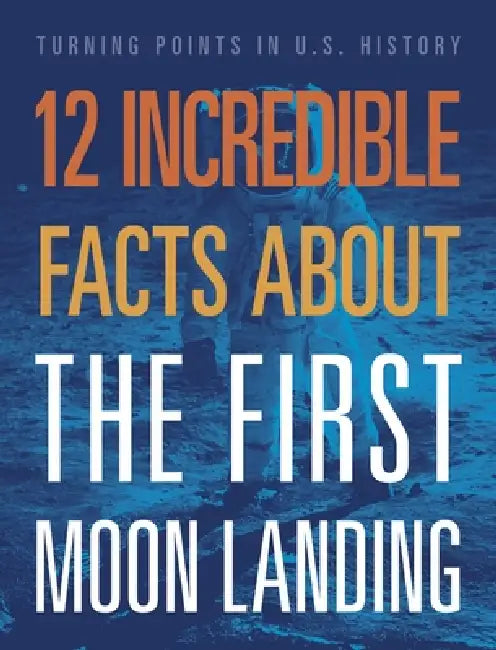 12 Incredible Facts about the First Moon Landing by Angie Smibert