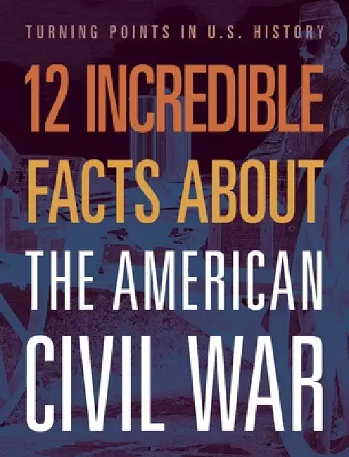 12 Incredible Facts about the American Civil War by Robert Grayson