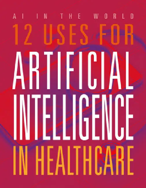 12 Uses for Artificial Intelligence in Healthcare by Mari Bolte