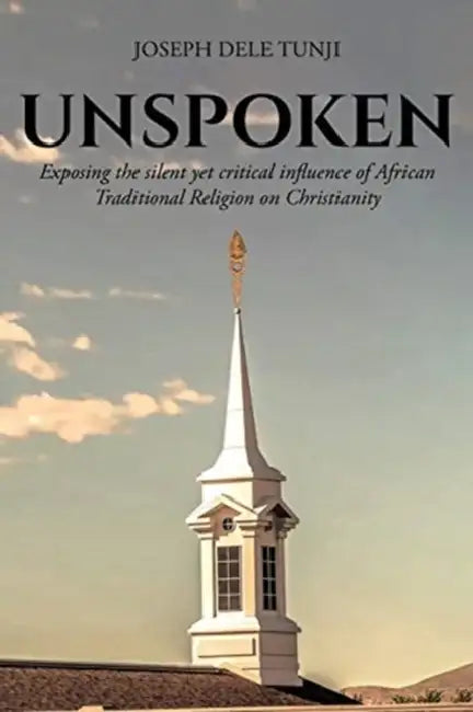 Unspoken: Exposing the silent yet critical influence of African Traditional Religion on Christianity by Joseph Dele Tunji